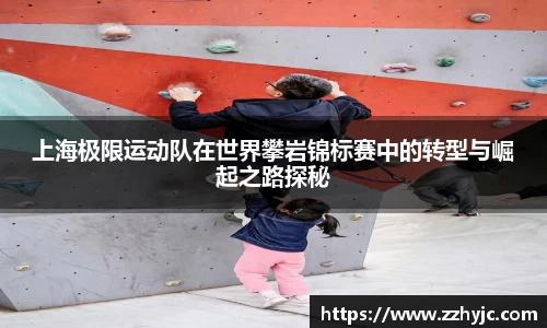 上海极限运动队在世界攀岩锦标赛中的转型与崛起之路探秘
