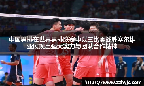 中国男排在世界男排联赛中以三比零战胜塞尔维亚展现出强大实力与团队合作精神